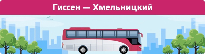 Заказать билет на автобус Гиссен — Хмельницкий