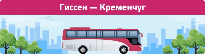 Заказать билет на автобус Гиссен — Кременчуг