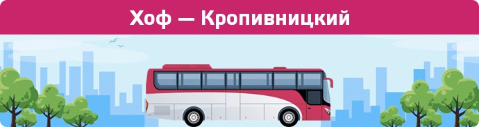 Заказать билет на автобус Хоф — Кропивницкий